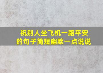 祝别人坐飞机一路平安的句子简短幽默一点说说