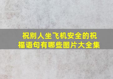 祝别人坐飞机安全的祝福语句有哪些图片大全集