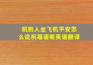 祝别人坐飞机平安怎么说祝福语呢英语翻译