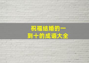 祝福结婚的一到十的成语大全