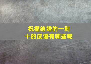 祝福结婚的一到十的成语有哪些呢