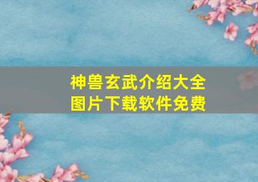 神兽玄武介绍大全图片下载软件免费