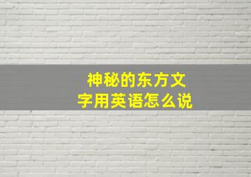 神秘的东方文字用英语怎么说