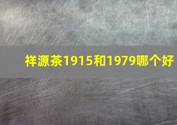 祥源茶1915和1979哪个好