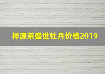 祥源茶盛世牡丹价格2019