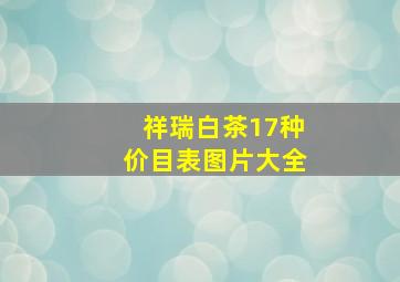 祥瑞白茶17种价目表图片大全