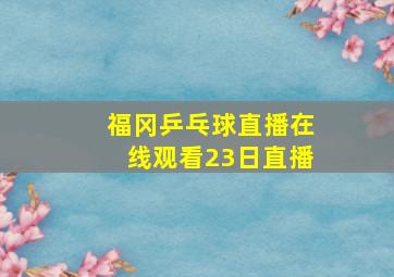 福冈乒乓球直播在线观看23日直播