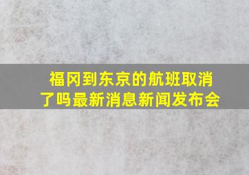 福冈到东京的航班取消了吗最新消息新闻发布会