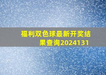 福利双色球最新开奖结果查询2024131