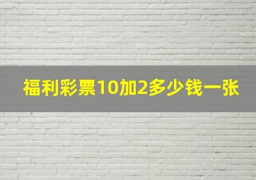 福利彩票10加2多少钱一张