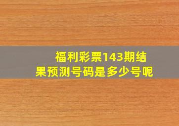 福利彩票143期结果预测号码是多少号呢