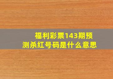 福利彩票143期预测杀红号码是什么意思