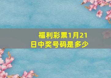 福利彩票1月21日中奖号码是多少