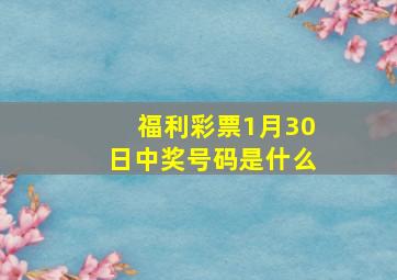 福利彩票1月30日中奖号码是什么