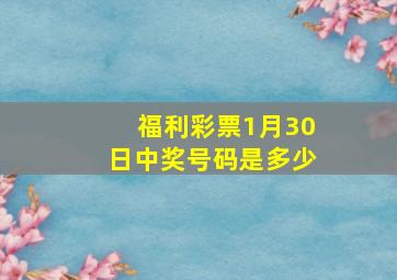 福利彩票1月30日中奖号码是多少