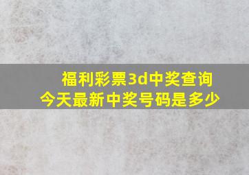 福利彩票3d中奖查询今天最新中奖号码是多少