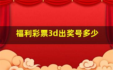 福利彩票3d出奖号多少