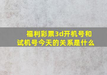 福利彩票3d开机号和试机号今天的关系是什么