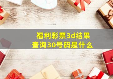 福利彩票3d结果查询30号码是什么