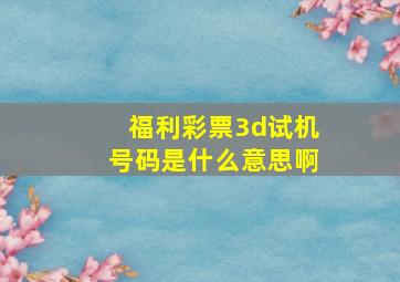 福利彩票3d试机号码是什么意思啊