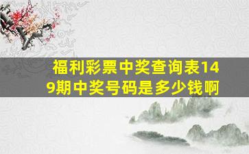 福利彩票中奖查询表149期中奖号码是多少钱啊