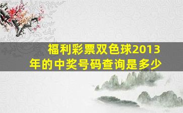 福利彩票双色球2013年的中奖号码查询是多少