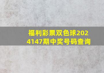 福利彩票双色球2024147期中奖号码查询