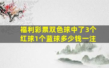 福利彩票双色球中了3个红球1个蓝球多少钱一注