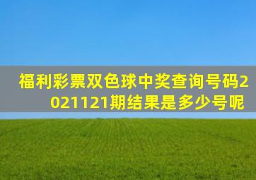 福利彩票双色球中奖查询号码2021121期结果是多少号呢