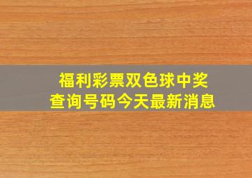 福利彩票双色球中奖查询号码今天最新消息