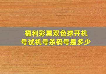 福利彩票双色球开机号试机号杀码号是多少