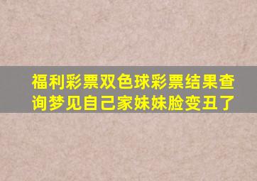 福利彩票双色球彩票结果查询梦见自己家妹妹脸变丑了