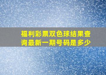 福利彩票双色球结果查询最新一期号码是多少