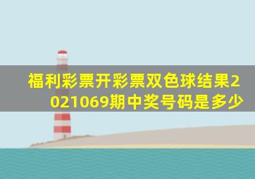 福利彩票开彩票双色球结果2021069期中奖号码是多少