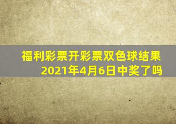 福利彩票开彩票双色球结果2021年4月6日中奖了吗