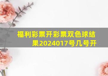 福利彩票开彩票双色球结果2024017号几号开