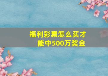 福利彩票怎么买才能中500万奖金