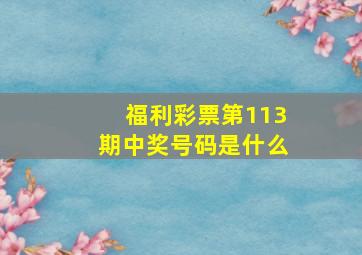 福利彩票第113期中奖号码是什么