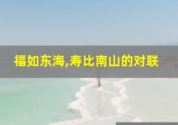 福如东海,寿比南山的对联