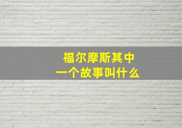 福尔摩斯其中一个故事叫什么