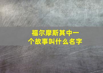 福尔摩斯其中一个故事叫什么名字