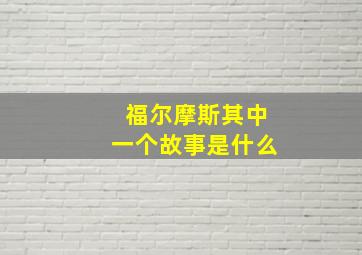 福尔摩斯其中一个故事是什么