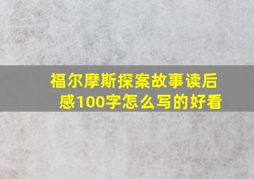 福尔摩斯探案故事读后感100字怎么写的好看