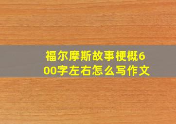 福尔摩斯故事梗概600字左右怎么写作文