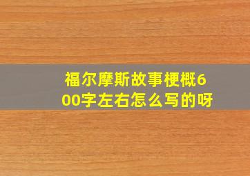 福尔摩斯故事梗概600字左右怎么写的呀