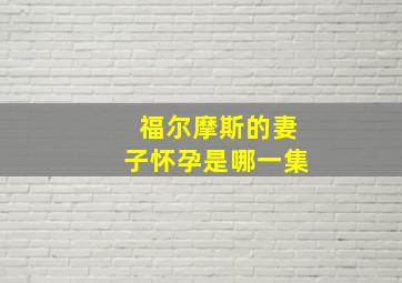 福尔摩斯的妻子怀孕是哪一集