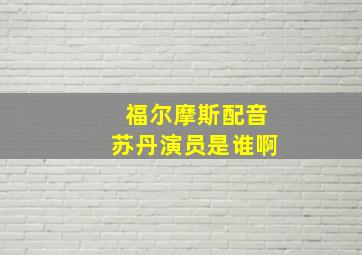 福尔摩斯配音苏丹演员是谁啊