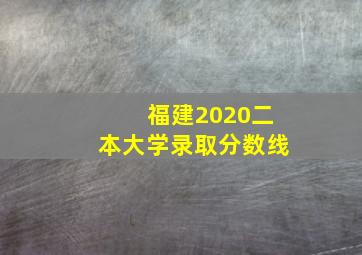 福建2020二本大学录取分数线