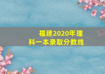 福建2020年理科一本录取分数线