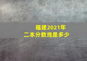 福建2021年二本分数线是多少